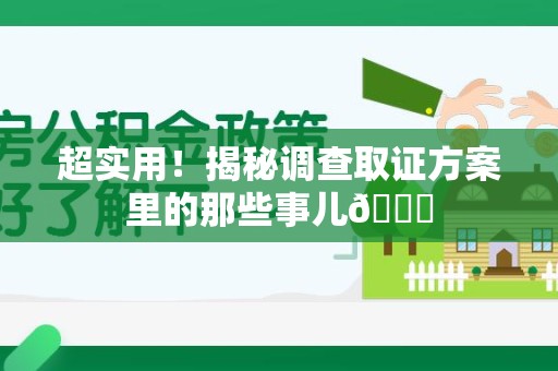 三明超实用！揭秘调查取证方案里的那些事儿😎