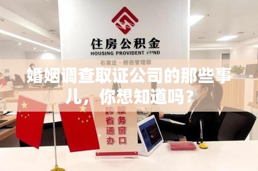 三明婚姻调查取证公司的那些事儿，你想知道吗？