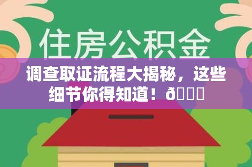 三明调查取证流程大揭秘，这些细节你得知道！😎