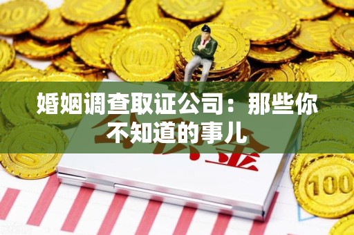 三明婚姻调查取证公司：那些你不知道的事儿