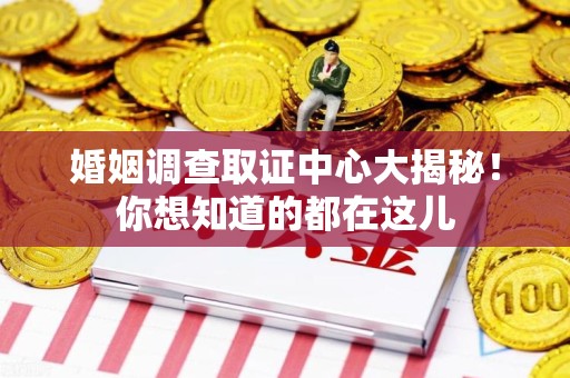 三明婚姻调查取证中心大揭秘！你想知道的都在这儿