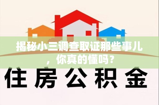 三明揭秘小三调查取证那些事儿，你真的懂吗？
