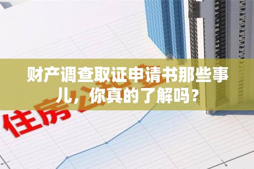 三明财产调查取证申请书那些事儿，你真的了解吗？