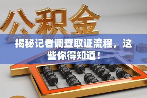 三明揭秘记者调查取证流程，这些你得知道！