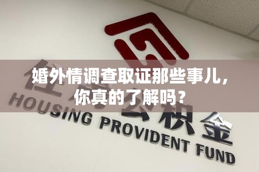 三明婚外情调查取证那些事儿，你真的了解吗？