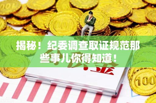 三明揭秘！纪委调查取证规范那些事儿你得知道！