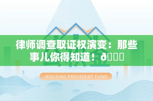 三明律师调查取证权演变：那些事儿你得知道！😎