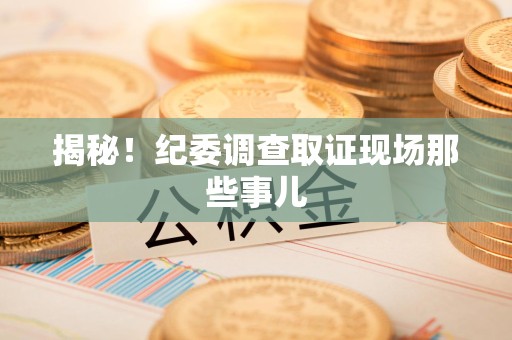 三明揭秘！纪委调查取证现场那些事儿