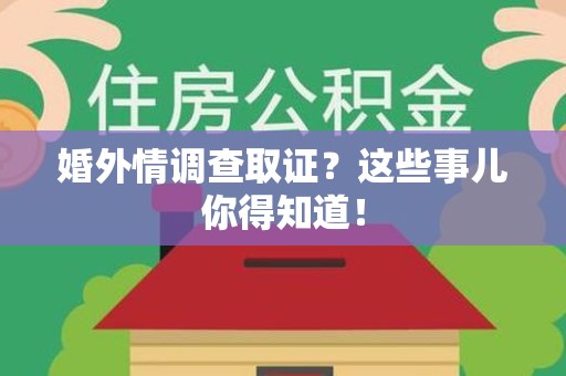 三明婚外情调查取证？这些事儿你得知道！