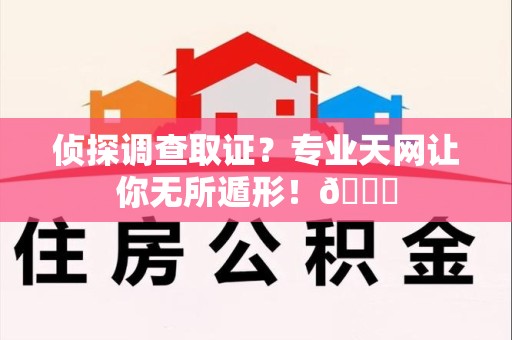 三明侦探调查取证？专业天网让你无所遁形！😎