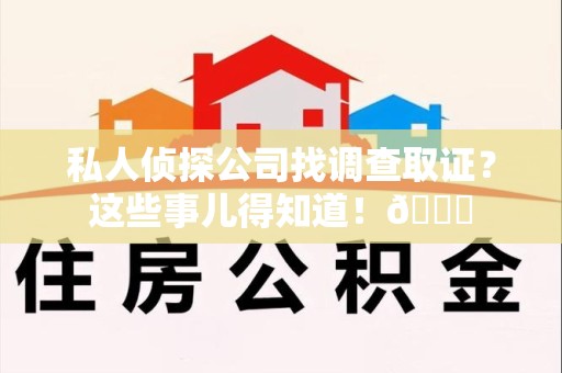 三明私人侦探公司找调查取证？这些事儿得知道！😎