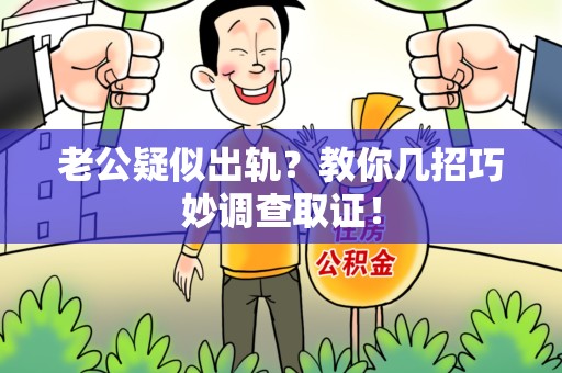 三明老公疑似出轨？教你几招巧妙调查取证！