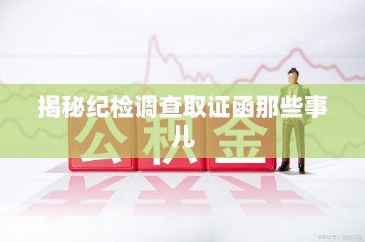 三明揭秘纪检调查取证函那些事儿