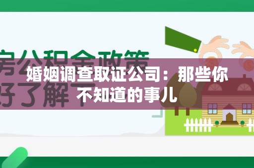 三明婚姻调查取证公司：那些你不知道的事儿