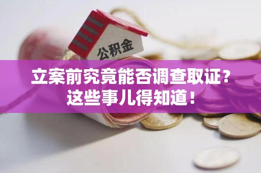 三明立案前究竟能否调查取证？这些事儿得知道！