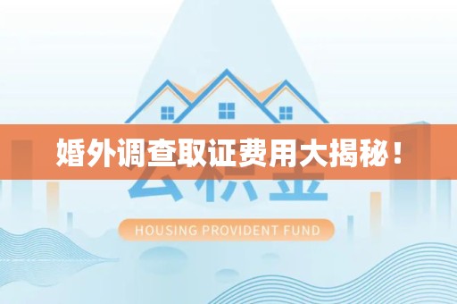 三明婚外调查取证费用大揭秘！