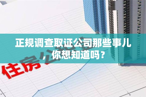 三明正规调查取证公司那些事儿，你想知道吗？