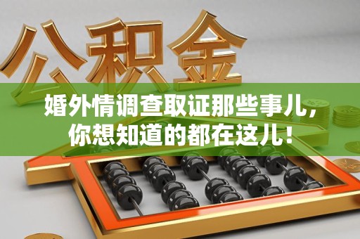 三明婚外情调查取证那些事儿，你想知道的都在这儿！