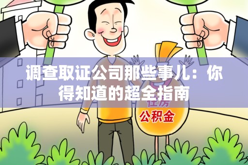 三明调查取证公司那些事儿：你得知道的超全指南