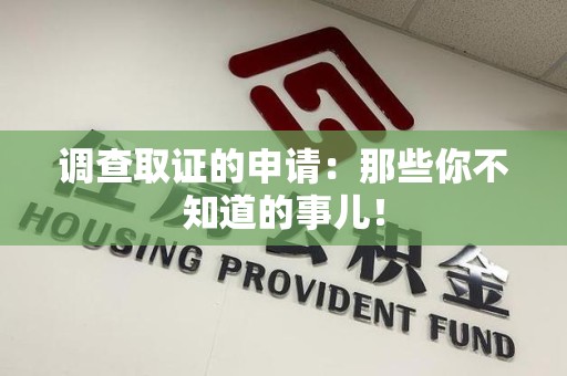三明调查取证的申请:那些你不知道的事儿! 三明调查取证的申请:那些你不知道的事儿!