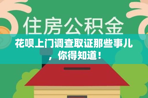 三明花呗上门调查取证那些事儿,你得知道! 三明花呗上门调查取证那些事儿,你得知道!