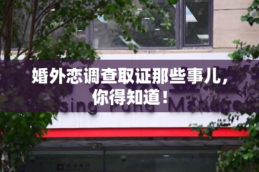 三明婚外恋调查取证那些事儿，你得知道！
