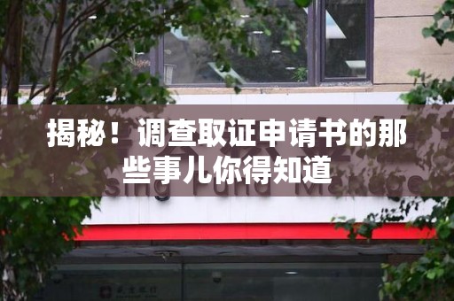 三明揭秘！调查取证申请书的那些事儿你得知道