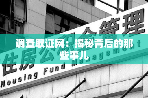 三明调查取证网：揭秘背后的那些事儿