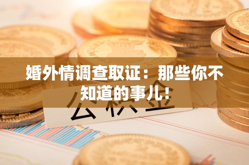三明婚外情调查取证：那些你不知道的事儿！