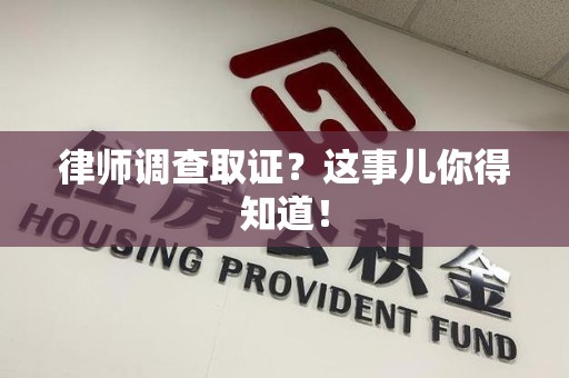 三明律师调查取证？这事儿你得知道！