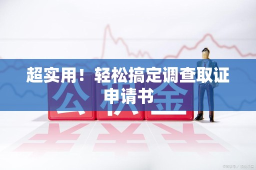 三明超实用！轻松搞定调查取证申请书