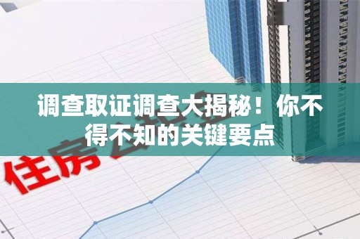 三明调查取证调查大揭秘！你不得不知的关键要点