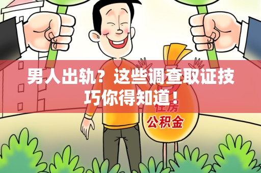 三明男人出轨？这些调查取证技巧你得知道！