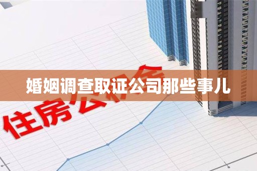 三明婚姻调查取证公司那些事儿