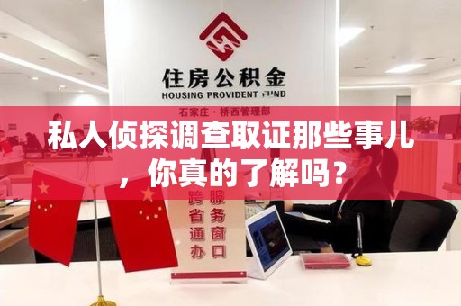 三明私人侦探调查取证那些事儿，你真的了解吗？