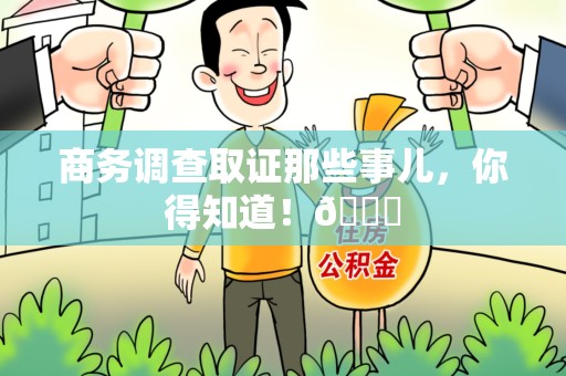 三明商务调查取证那些事儿，你得知道！😎