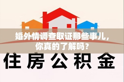 三明婚外情调查取证那些事儿，你真的了解吗？