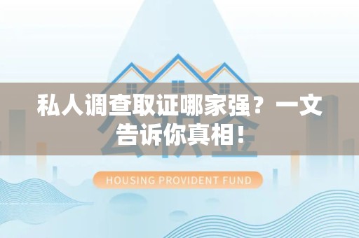 三明私人调查取证哪家强？一文告诉你真相！