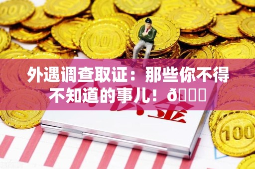 三明外遇调查取证：那些你不得不知道的事儿！😎