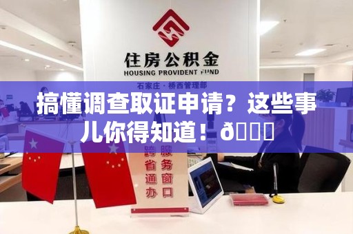 三明搞懂调查取证申请？这些事儿你得知道！😎
