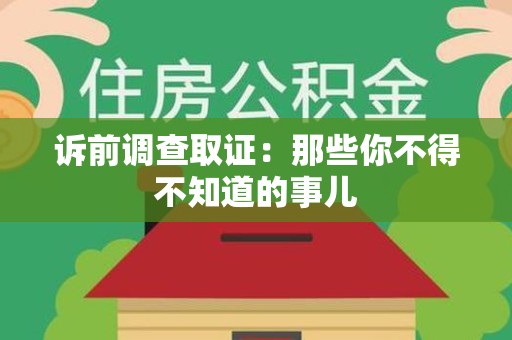 三明诉前调查取证：那些你不得不知道的事儿