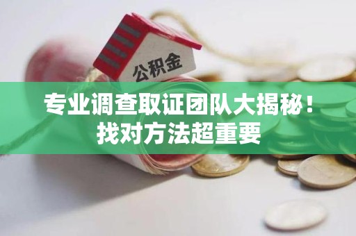 三明专业调查取证团队大揭秘！找对方法超重要