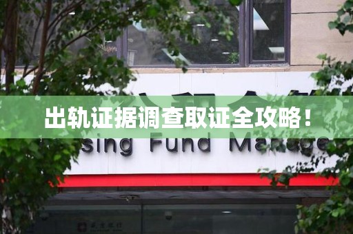 三明出轨证据调查取证全攻略！