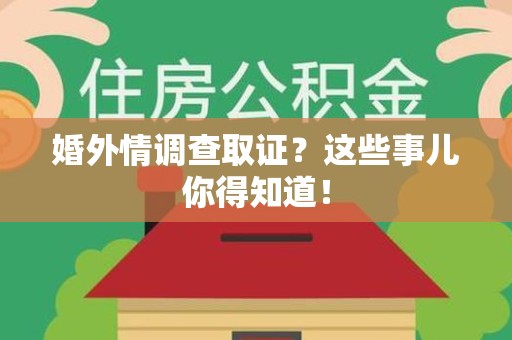 三明婚外情调查取证？这些事儿你得知道！