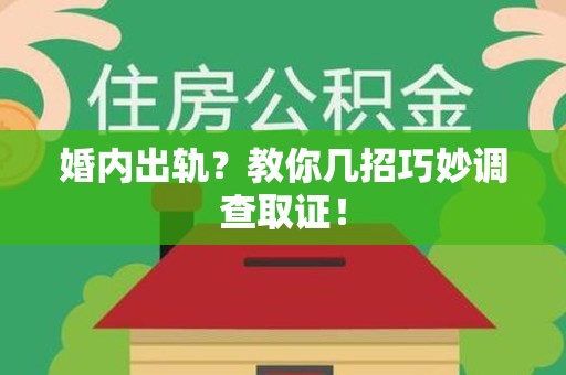 三明婚内出轨？教你几招巧妙调查取证！