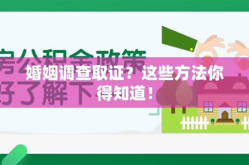 三明婚姻调查取证？这些方法你得知道！