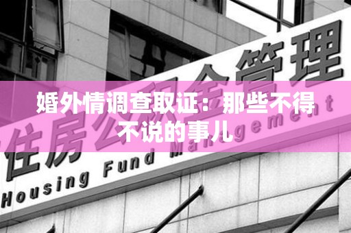 三明婚外情调查取证：那些不得不说的事儿