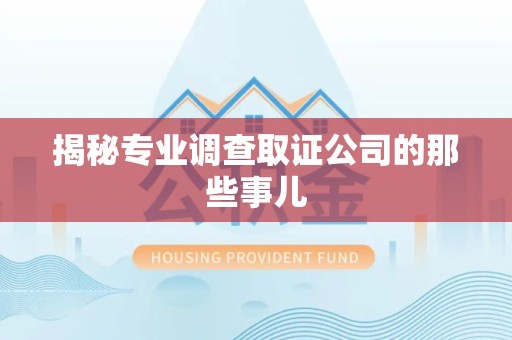 三明揭秘专业调查取证公司的那些事儿