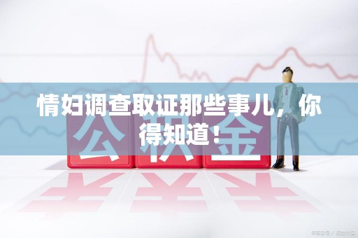 三明情妇调查取证那些事儿，你得知道！