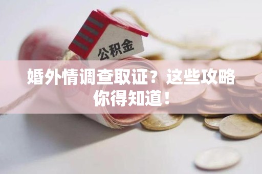 三明婚外情调查取证？这些攻略你得知道！